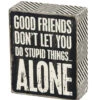 Wood Sign - Good Friends Don't Let You Do Stupid Things Alone