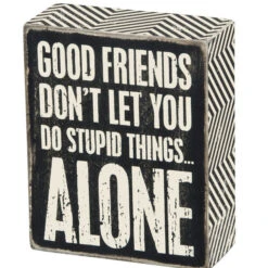 Wood Sign - Good Friends Don't Let You Do Stupid Things Alone