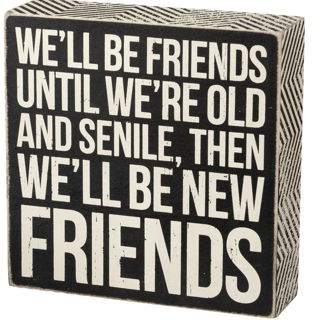 Box Sign We'll Be Friends Until We're Old And Senile 1 Box Sign We'll Be Friends Until We're Old And Senile